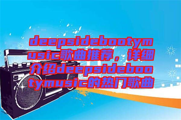 deepsidebootymusic歌曲推薦，詳細(xì)介紹deepsidebootymusic的熱門歌曲