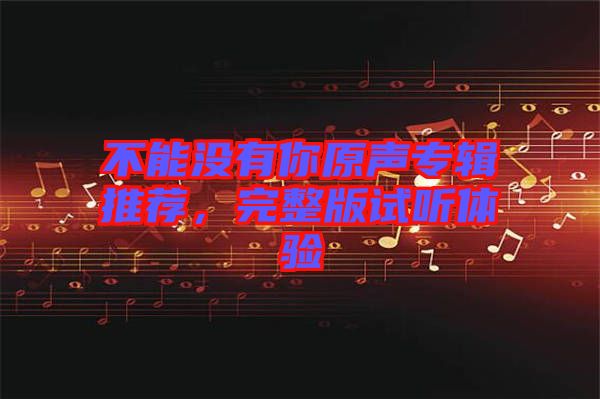 不能沒(méi)有你原聲專輯推薦，完整版試聽(tīng)體驗(yàn)