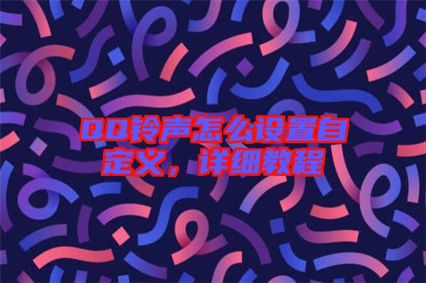 QQ鈴聲怎么設(shè)置自定義，詳細(xì)教程