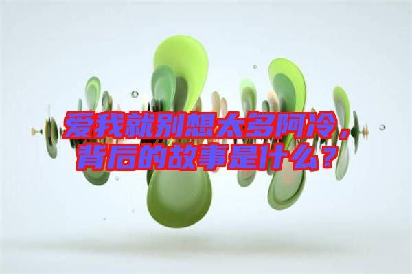愛我就別想太多阿冷，背后的故事是什么？