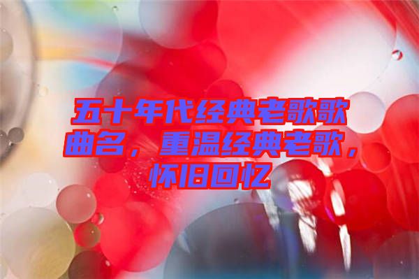五十年代經(jīng)典老歌歌曲名，重溫經(jīng)典老歌，懷舊回憶