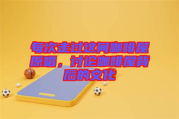 每次走過這間咖啡屋原唱，討論咖啡屋背后的文化