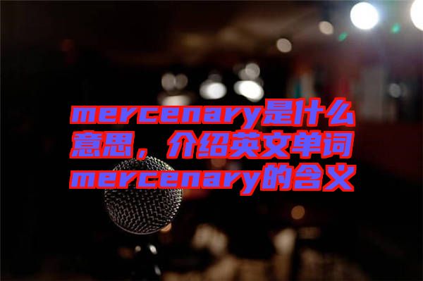 mercenary是什么意思，介紹英文單詞mercenary的含義