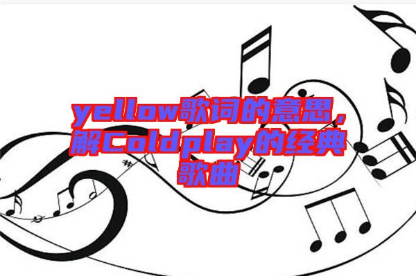 yellow歌詞的意思，解Coldplay的經(jīng)典歌曲