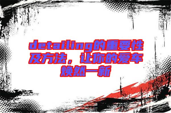 detailing的重要性及方法，讓你的愛車煥然一新