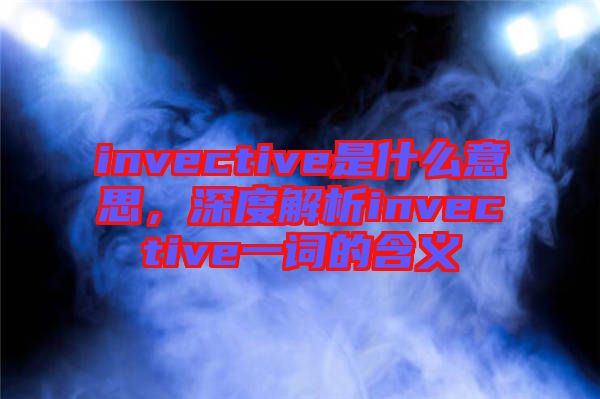 invective是什么意思，深度解析invective一詞的含義