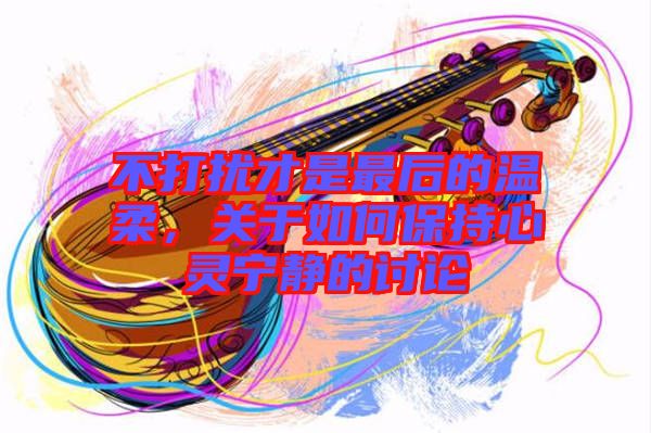 不打擾才是最后的溫柔，關(guān)于如何保持心靈寧靜的討論