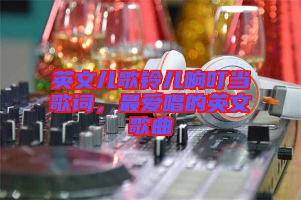 英文兒歌鈴兒響叮當(dāng)歌詞，最愛唱的英文歌曲