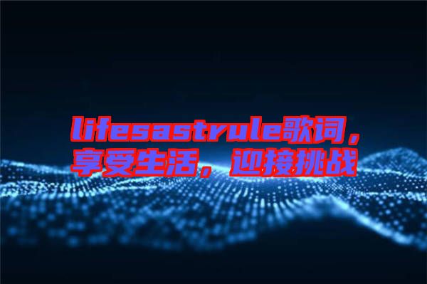 lifesastrule歌詞，享受生活，迎接挑戰(zhàn)