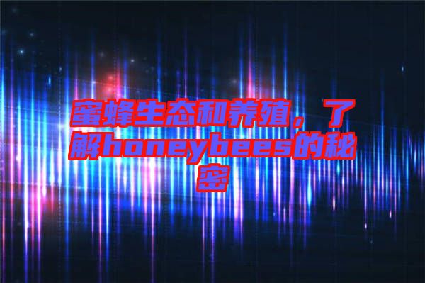 蜜蜂生態(tài)和養(yǎng)殖，了解honeybees的秘密