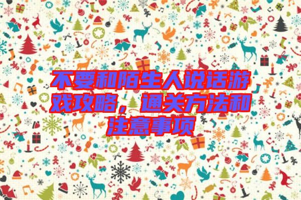 不要和陌生人說話游戲攻略，通關(guān)方法和注意事項(xiàng)