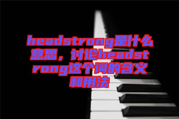 headstrong是什么意思，討論headstrong這個詞的含義和用法