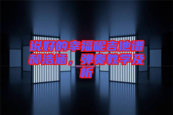 說(shuō)好的幸福呢吉他譜郝浩涵，彈奏教學(xué)及析
