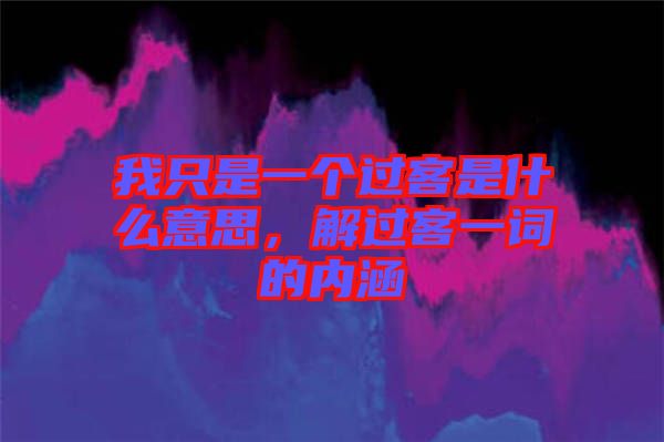 我只是一個過客是什么意思，解過客一詞的內涵