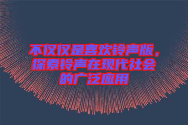 不僅僅是喜歡鈴聲版，探索鈴聲在現(xiàn)代社會的廣泛應(yīng)用
