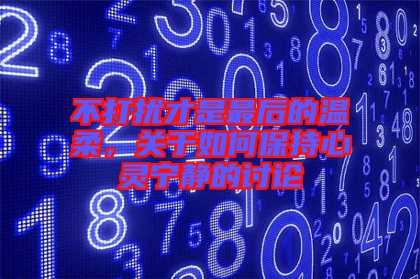 不打擾才是最后的溫柔，關(guān)于如何保持心靈寧靜的討論