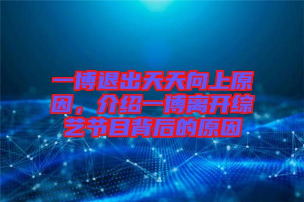一博退出天天向上原因，介紹一博離開綜藝節(jié)目背后的原因