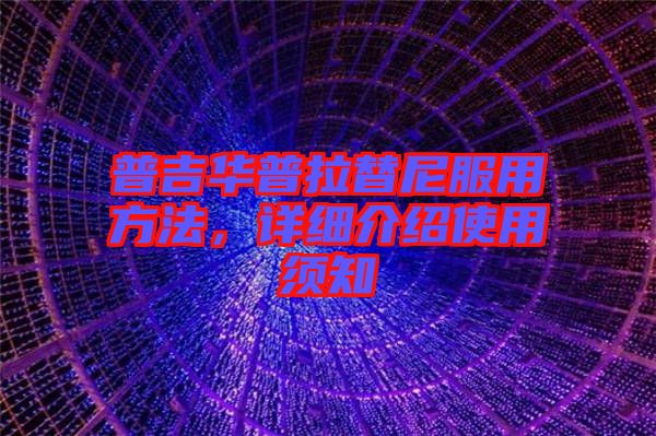 普吉華普拉替尼服用方法，詳細(xì)介紹使用須知