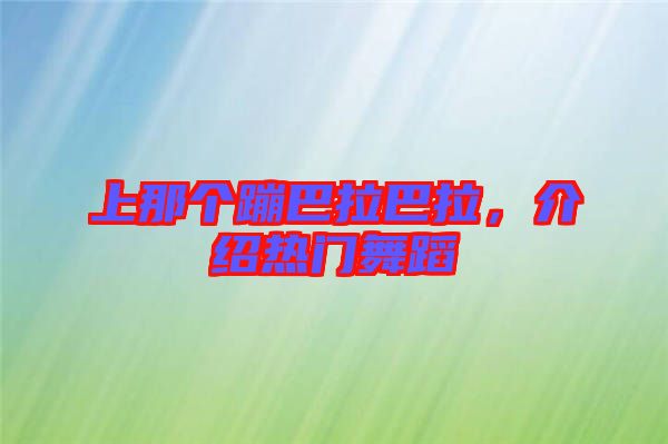 上那個(gè)蹦巴拉巴拉，介紹熱門(mén)舞蹈
