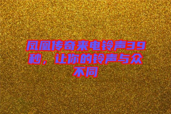 鳳凰傳奇來電鈴聲39秒，讓你的鈴聲與眾不同