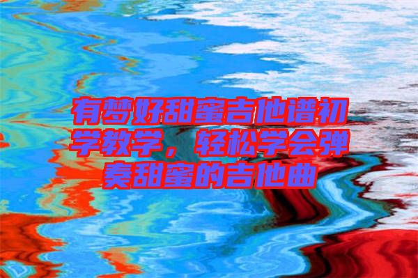 有夢好甜蜜吉他譜初學教學，輕松學會彈奏甜蜜的吉他曲