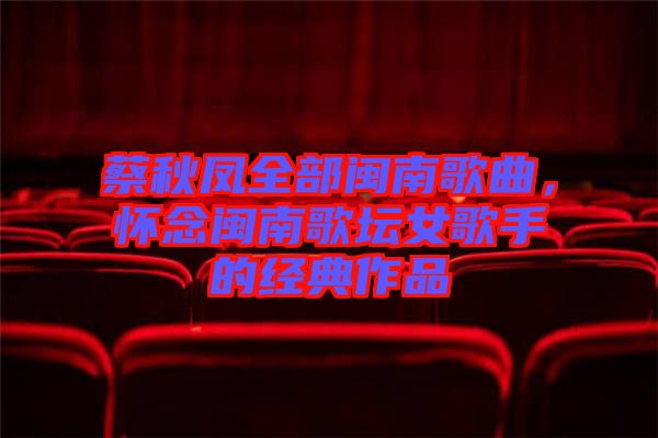 蔡秋鳳全部閩南歌曲，懷念閩南歌壇女歌手的經(jīng)典作品