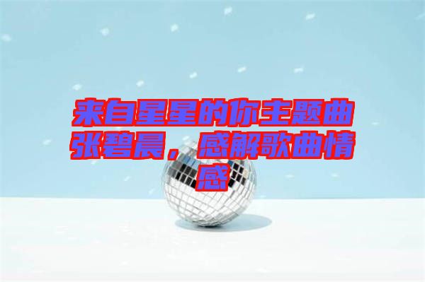 來自星星的你主題曲張碧晨，感解歌曲情感