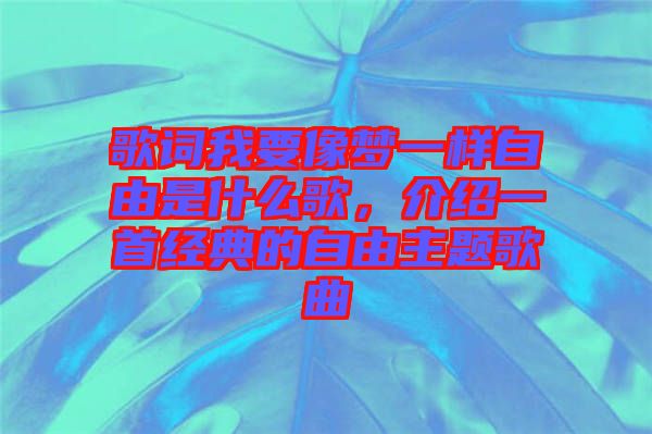 歌詞我要像夢一樣自由是什么歌，介紹一首經(jīng)典的自由主題歌曲