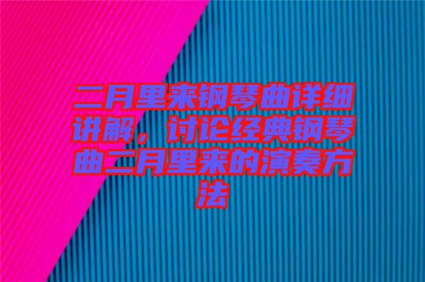 二月里來鋼琴曲詳細講解，討論經(jīng)典鋼琴曲二月里來的演奏方法