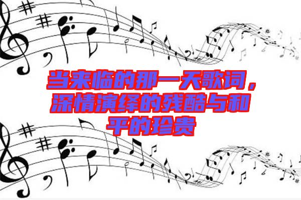 當(dāng)來(lái)臨的那一天歌詞，深情演繹的殘酷與和平的珍貴