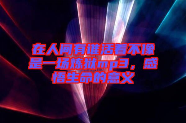 在人間有誰活著不像是一場煉獄mp3，感悟生命的意義