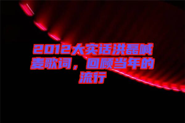 2012大實話洪磊喊麥歌詞，回顧當年的流行