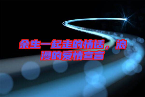 余生一起走的情話，浪漫的愛情宣言