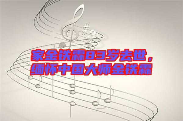 家金鐵霖83歲去世，緬懷中國大師金鐵霖