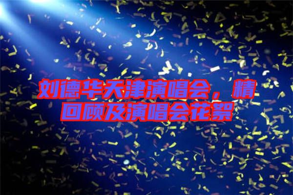 劉德華天津演唱會(huì)，精回顧及演唱會(huì)花絮