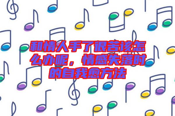 和情人手了很苦該怎么辦呢，情感失落時的自我愈方法