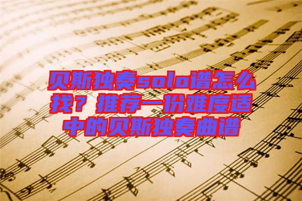 貝斯獨(dú)奏solo譜怎么找？推薦一份難度適中的貝斯獨(dú)奏曲譜