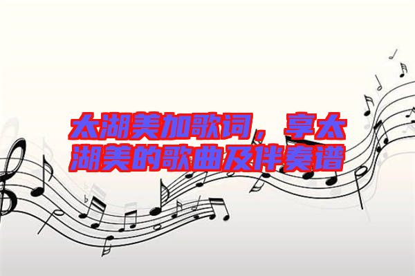 太湖美加歌詞，享太湖美的歌曲及伴奏譜