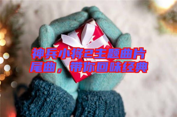 神兵小將2主題曲片尾曲，帶你回味經(jīng)典