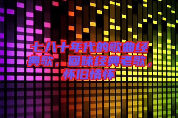 七八十年代的歌曲經(jīng)典歌，回味經(jīng)典老歌，懷舊情懷