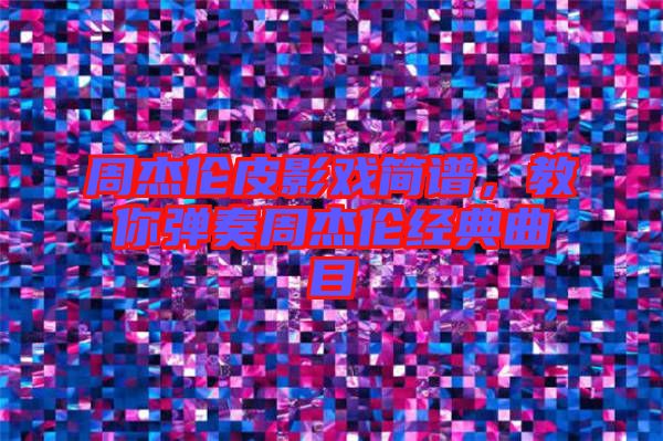 周杰倫皮影戲簡(jiǎn)譜，教你彈奏周杰倫經(jīng)典曲目