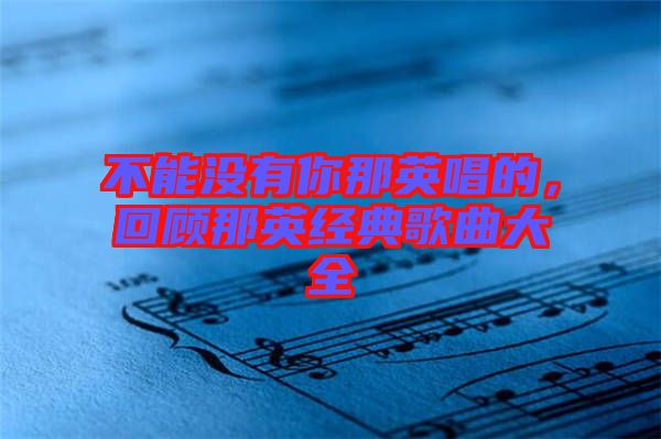 不能沒(méi)有你那英唱的，回顧那英經(jīng)典歌曲大全