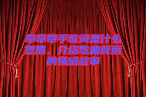 牽牽牽手歌詞是什么意思，介紹歌曲背后的情感故事