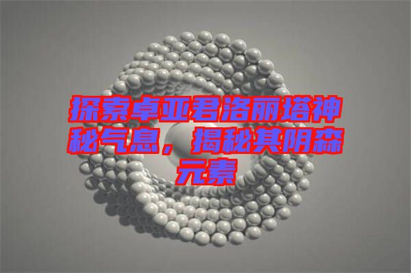 探索卓亞君洛麗塔神秘氣息，揭秘其陰森元素
