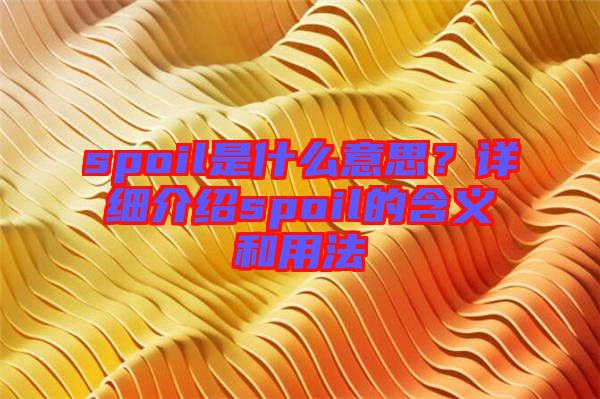 spoil是什么意思？詳細介紹spoil的含義和用法