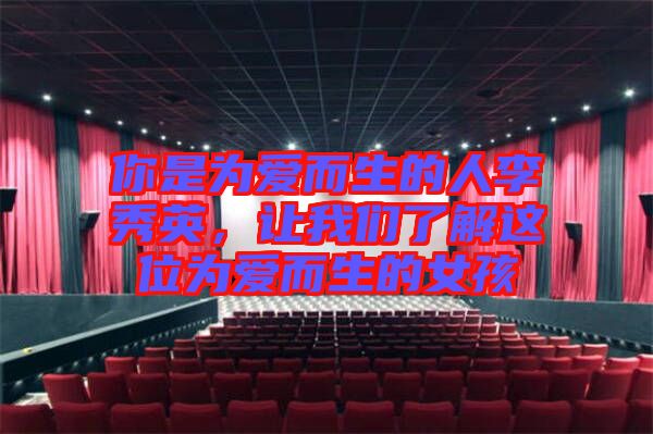 你是為愛而生的人李秀英，讓我們了解這位為愛而生的女孩