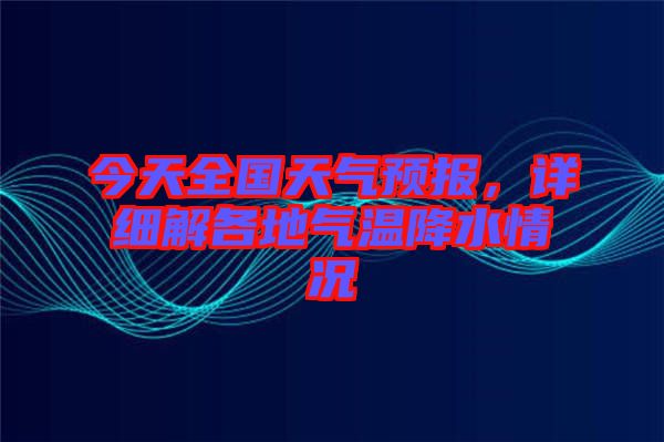 今天全國天氣預(yù)報(bào)，詳細(xì)解各地氣溫降水情況