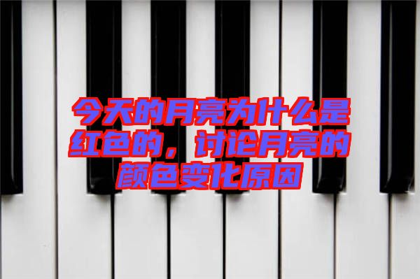 今天的月亮為什么是紅色的，討論月亮的顏色變化原因