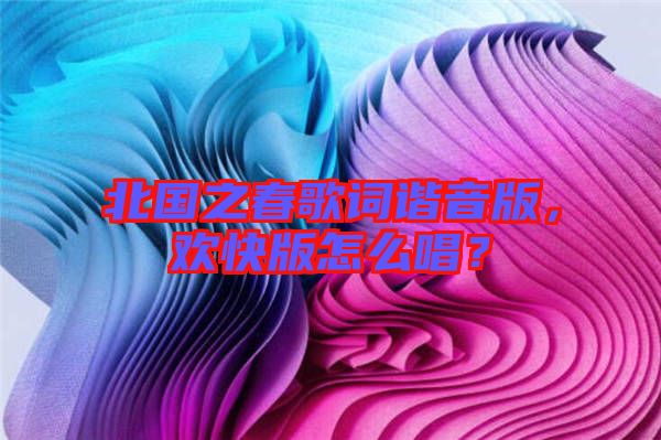 北國(guó)之春歌詞諧音版，歡快版怎么唱？