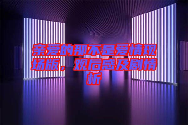 親愛(ài)的那不是愛(ài)情現(xiàn)場(chǎng)版，觀后感及劇情析